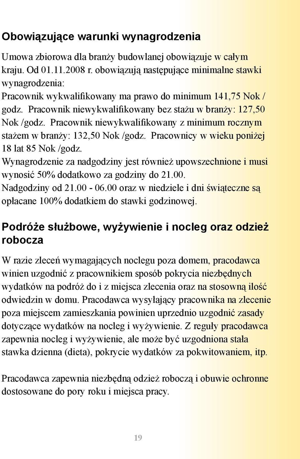 Pracownik niewykwalifikowany z minimum rocznym stażem w branży: 132,50 Nok /godz. Pracownicy w wieku poniżej 18 lat 85 Nok /godz.