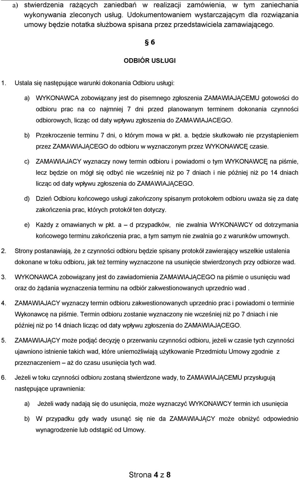 Ustala się następujące warunki dokonania Odbioru usługi: a) WYKONAWCA zobowiązany jest do pisemnego zgłoszenia ZAMAWIAJĄCEMU gotowości do odbioru prac na co najmniej 7 dni przed planowanym terminem