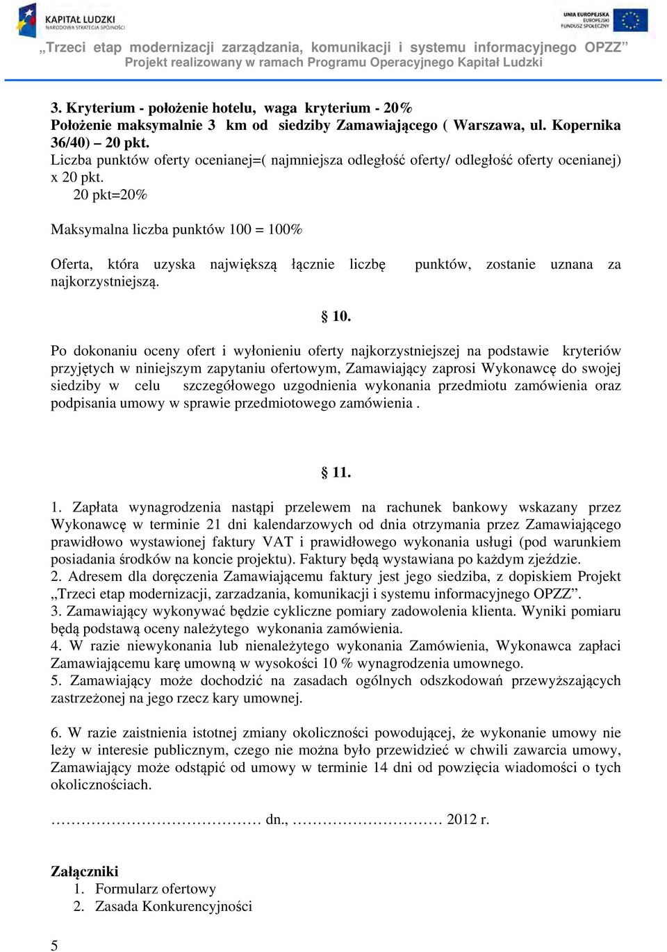 20 pkt=20% Maksymalna liczba punktów 100 = 100% Oferta, która uzyska największą łącznie liczbę najkorzystniejszą. punktów, zostanie uznana za 10.