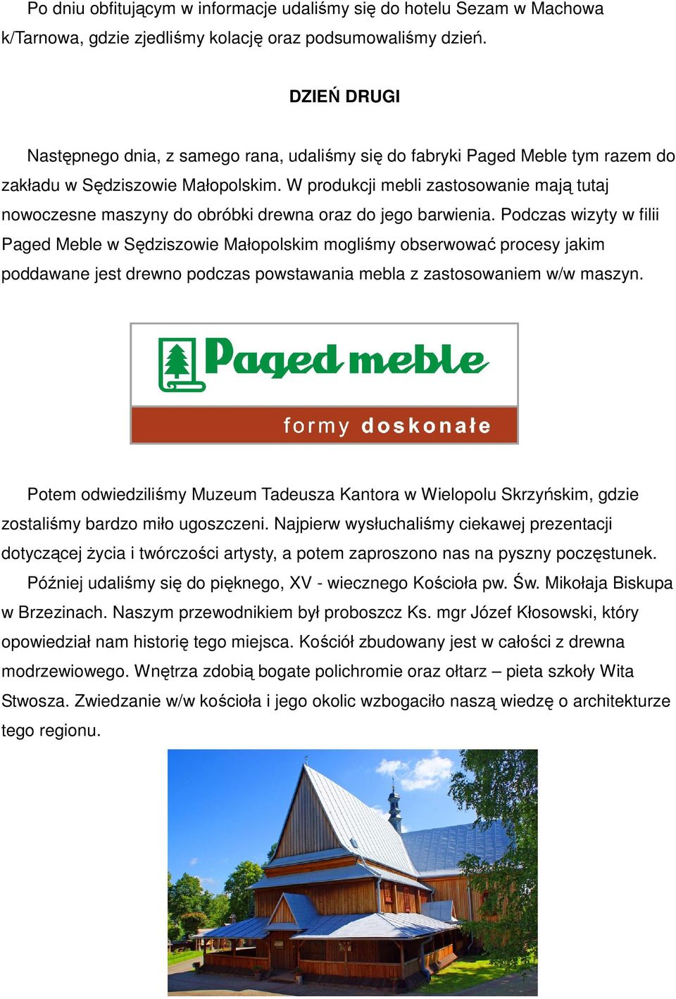 W produkcji mebli zastosowanie mają tutaj nowoczesne maszyny do obróbki drewna oraz do jego barwienia.
