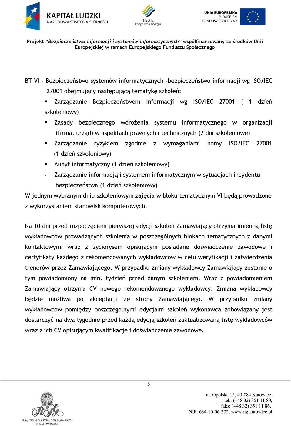 ISO/IEC 27001 (1 dzień szkoleniowy) Audyt informatyczny (1 dzień szkoleniowy) Zarządzanie informacją i systemem informatycznym w sytuacjach incydentu bezpieczeństwa (1 dzień szkoleniowy) W jednym