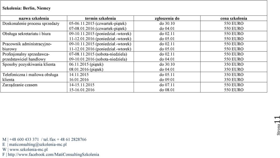 11.2015 (sobota-niedziela) 09-10.01.2016 (sobota-niedziela) do 02.11 do 04.01 Sposoby pozyskiwania klienta 06.11.2015 (piątek) 08.01.2016 (piątek) do 30.10 do 04.