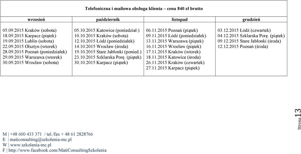 10.2015 Stare Jabłonki (ponied.) 23.10.2015 Szklarska Porę. (piątek) 30.10.2015 Karpacz (piątek) 06.11.2015 Poznań (piątek) 09.11.2015 Łódź (poniedziałek) 13.11.2015 Warszawa (piątek) 16.11.2015 Wrocław (piątek) 17.