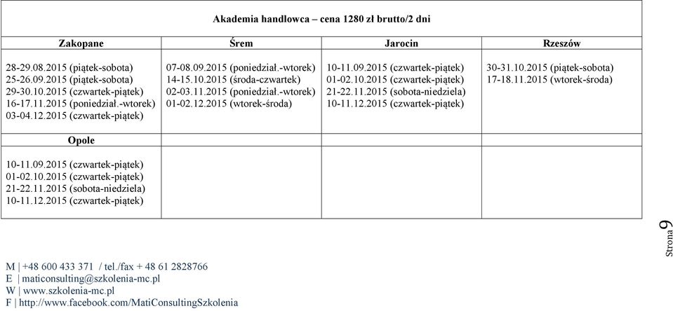 09.2015 (czwartek-piątek) 01-02.10.2015 (czwartek-piątek) 21-22.11.2015 (sobota-niedziela) 10-11.12.2015 (czwartek-piątek) 30-31.10.2015 (piątek-sobota) 17-18.11.2015 (wtorek-środa) Opole 10-11.