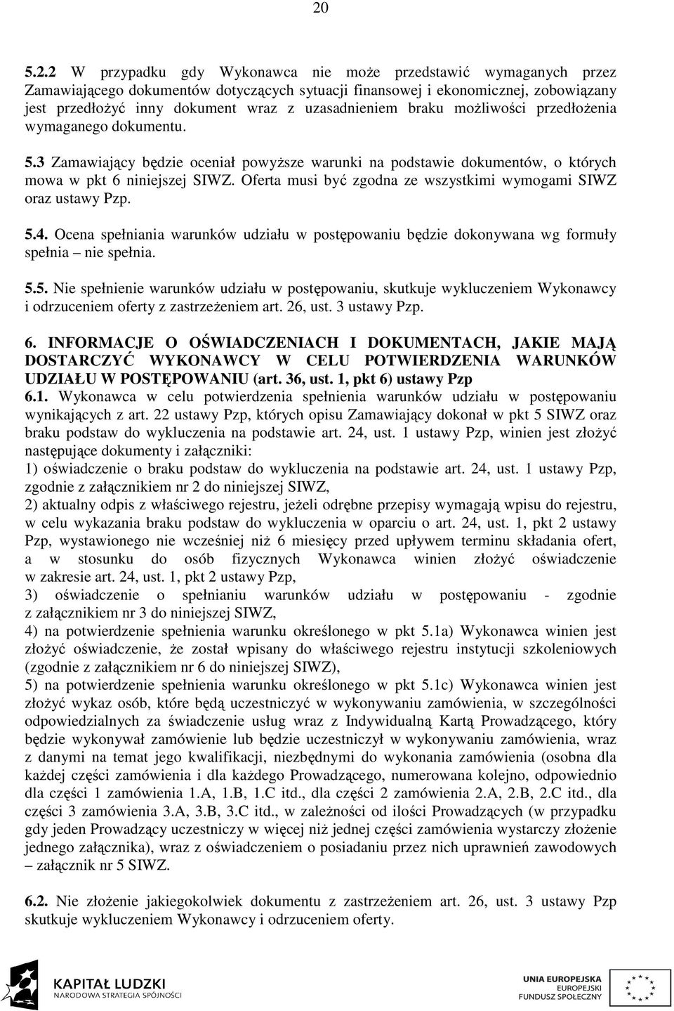 Oferta musi być zgodna ze wszystkimi wymogami SIWZ oraz ustawy Pzp. 5.4. Ocena spełniania warunków udziału w postępowaniu będzie dokonywana wg formuły spełnia nie spełnia. 5.5. Nie spełnienie warunków udziału w postępowaniu, skutkuje wykluczeniem Wykonawcy i odrzuceniem oferty z zastrzeżeniem art.