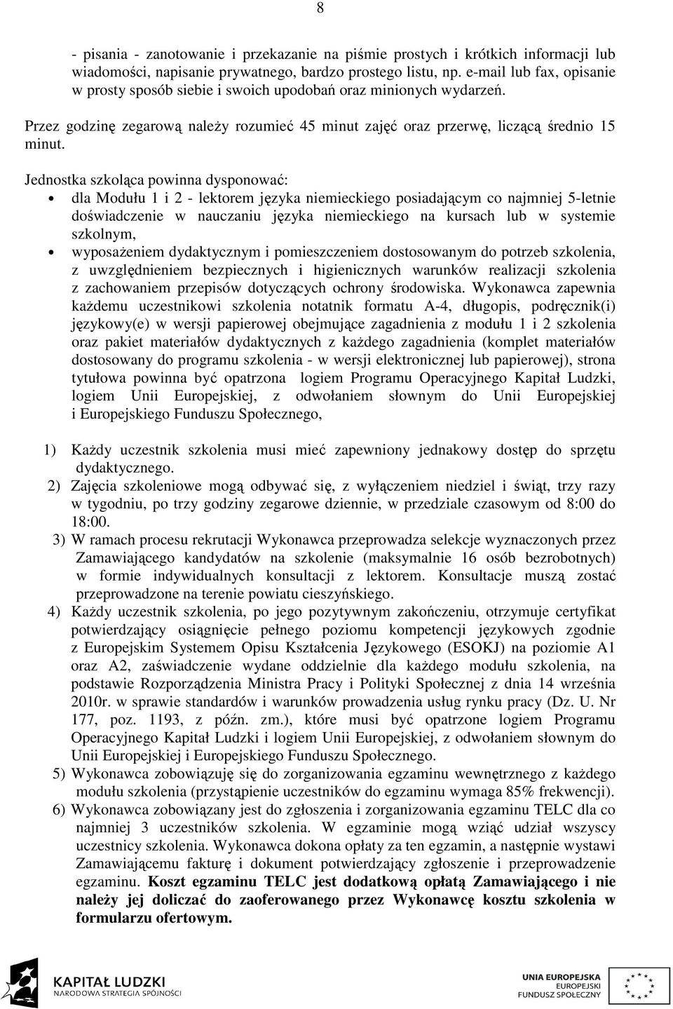 Jednostka szkoląca powinna dysponować: dla Modułu 1 i 2 - lektorem języka niemieckiego posiadającym co najmniej 5-letnie doświadczenie w nauczaniu języka niemieckiego na kursach lub w systemie