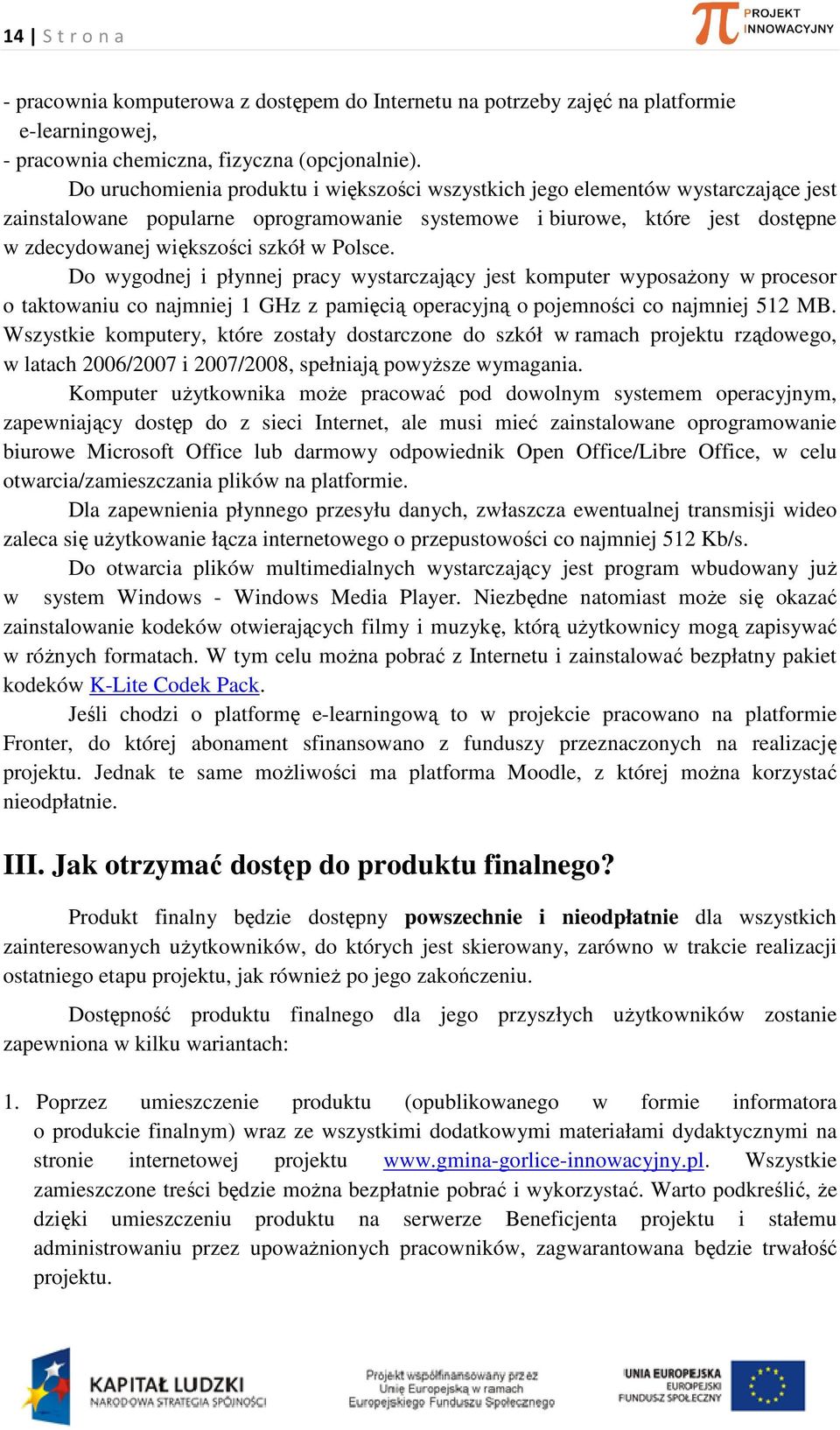 Polsce. Do wygodnej i płynnej pracy wystarczający jest komputer wyposażony w procesor o taktowaniu co najmniej 1 GHz z pamięcią operacyjną o pojemności co najmniej 512 MB.