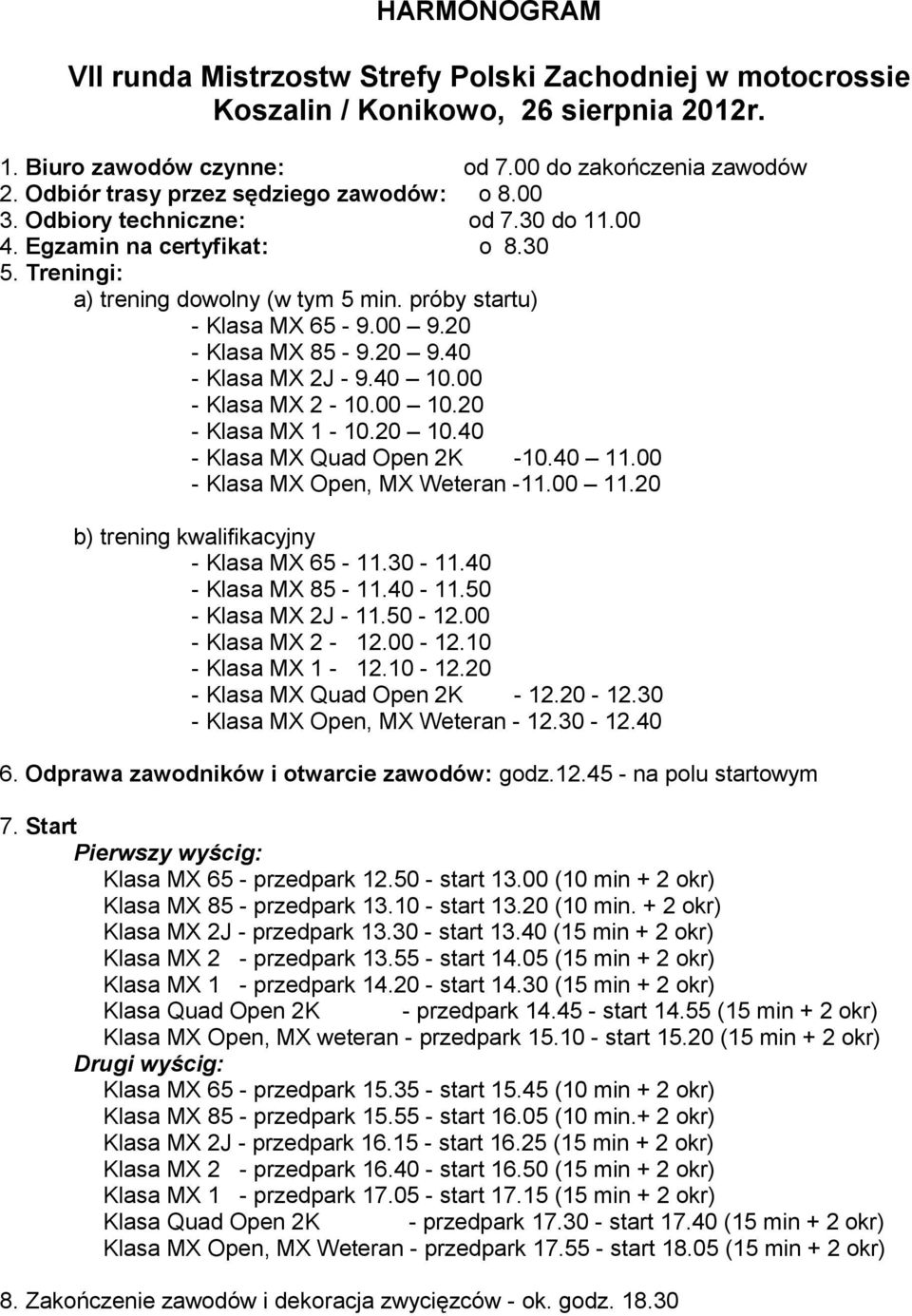 20 - Klasa MX 85-9.20 9.40 - Klasa MX 2J - 9.40 10.00 - Klasa MX 2-10.00 10.20 - Klasa MX 1-10.20 10.40 - Klasa MX Quad Open 2K -10.40 11.00 - Klasa MX Open, MX Weteran -11.00 11.