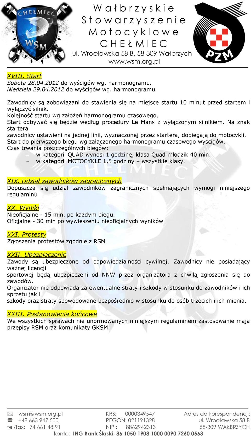 Na znak startera zawodnicy ustawieni na jednej linii, wyznaczonej przez startera, dobiegają do motocykli. Start do pierwszego biegu wg załączonego harmonogramu czasowego wyścigów.