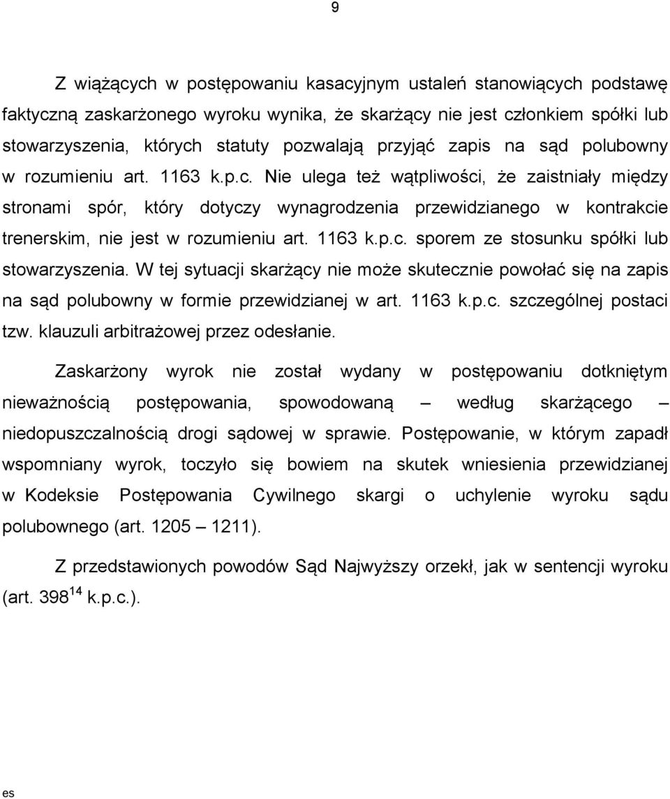 Nie ulega też wątpliwości, że zaistniały między stronami spór, który dotyczy wynagrodzenia przewidzianego w kontrakcie trenerskim, nie jest w rozumieniu art. 1163 k.p.c. sporem ze stosunku spółki lub stowarzyszenia.