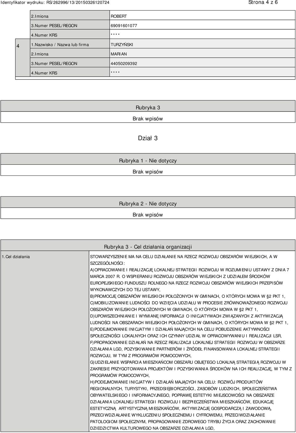 Cel działania STOWARZYSZENIE MA NA CELU DZIAŁANIE NA RZECZ ROZWOJU OBSZARÓW WIEJSKICH, A W SZCZEGÓLNOŚCI: A)OPRACOWANIE I REALIZACJĘ LOKALNEJ STRATEGII ROZWOJU W ROZUMIENIU USTAWY Z DNIA 7 MARCA 2007