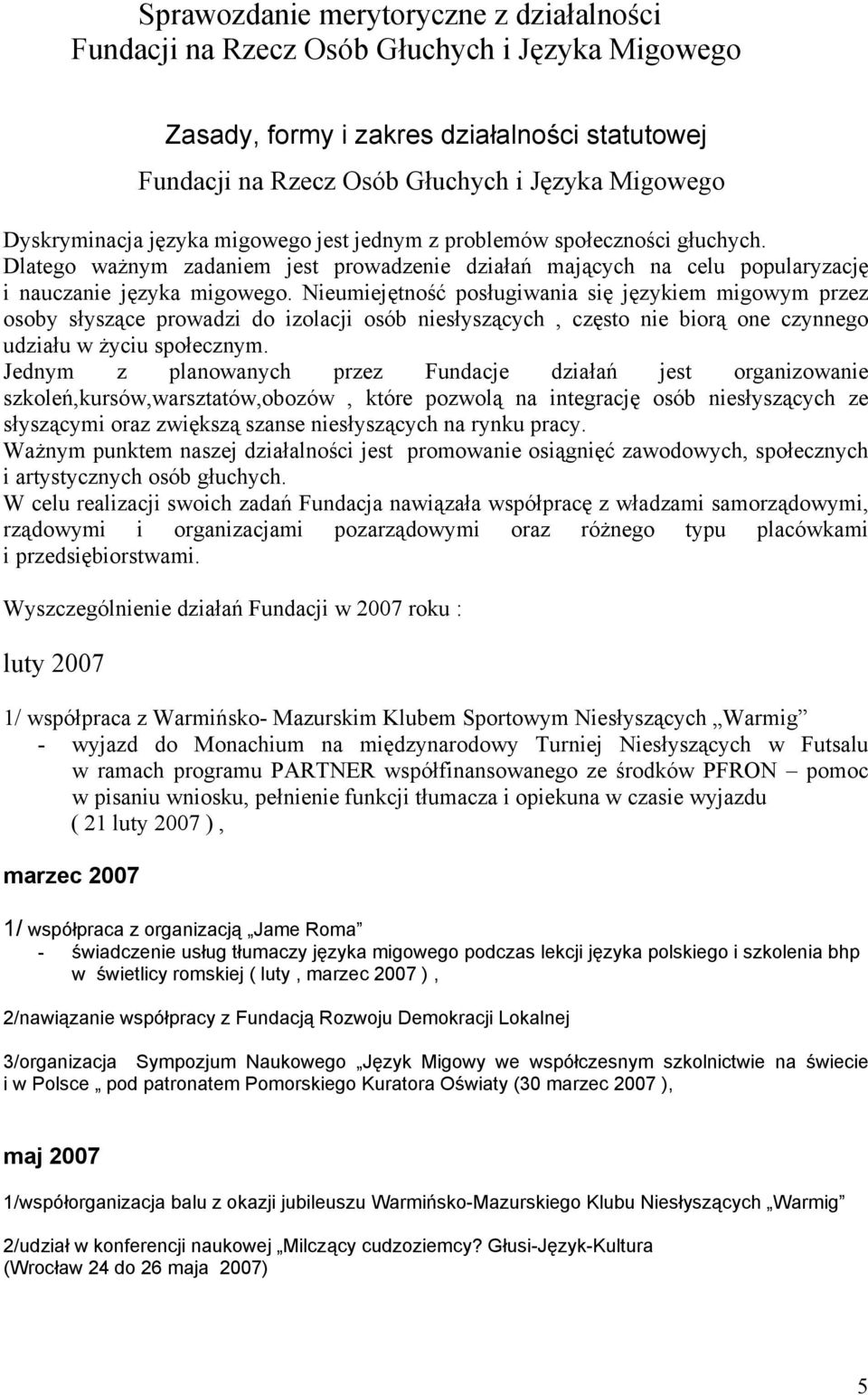 Nieumiejętność posługiwania się językiem migowym przez osoby słyszące prowadzi do izolacji osób niesłyszących, często nie biorą one czynnego udziału w życiu społecznym.