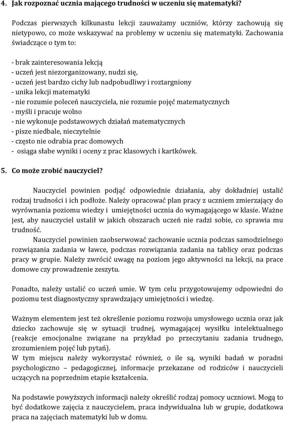 Zachowania świadczące o tym to: - brak zainteresowania lekcją - uczeń jest niezorganizowany, nudzi się, - uczeń jest bardzo cichy lub nadpobudliwy i roztargniony - unika lekcji matematyki - nie