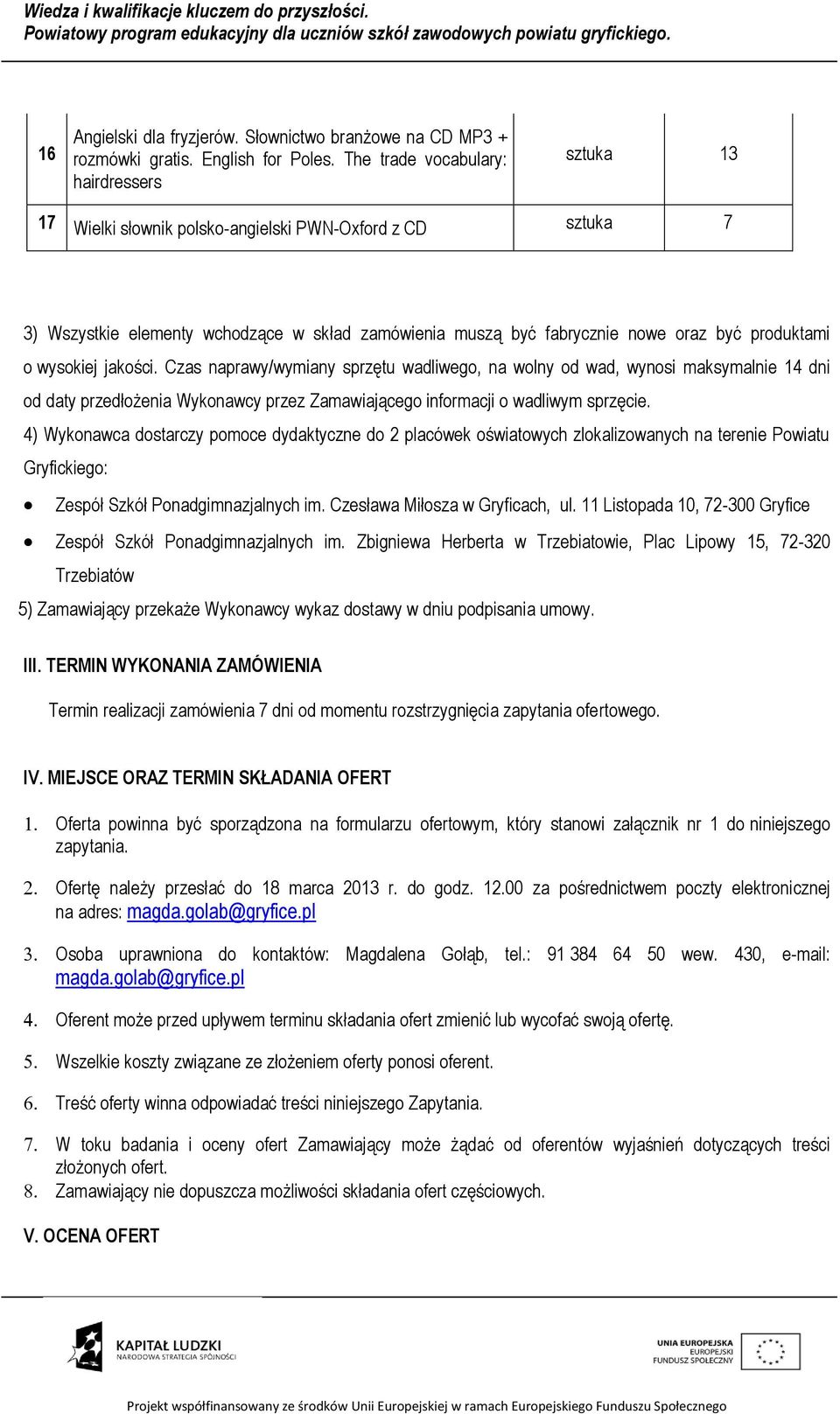 jakości. Czas naprawy/wymiany sprzętu wadliwego, na wolny od wad, wynosi maksymalnie 14 dni od daty przedłożenia Wykonawcy przez Zamawiającego informacji o wadliwym sprzęcie.