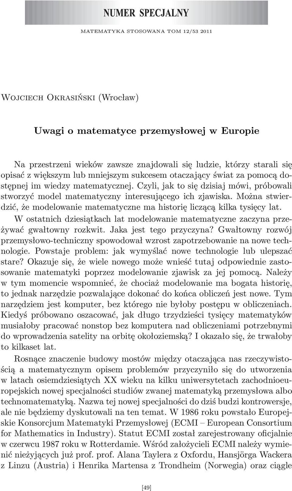 Można stwierdzić, że modelowanie matematyczne ma historię liczącą kilka tysięcy lat. W ostatnich dziesiątkach lat modelowanie matematyczne zaczyna przeżywać gwałtowny rozkwit.