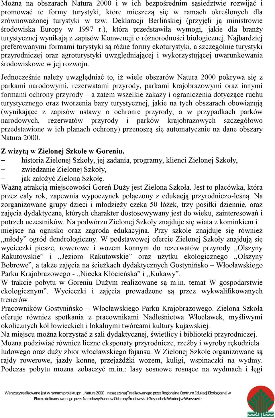 Najbardziej preferowanymi formami turystyki są różne formy ekoturystyki, a szczególnie turystyki przyrodniczej oraz agroturystyki uwzględniającej i wykorzystującej uwarunkowania środowiskowe w jej