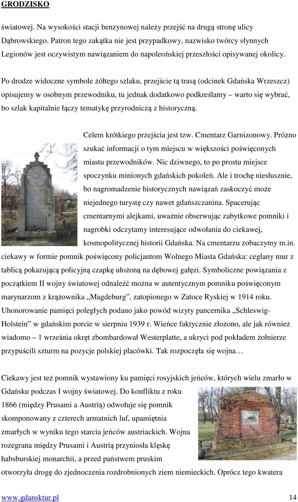 Po drodze widoczne symbole żółtego szlaku, przejście tą trasą (odcinek Gdańska Wrzeszcz) opisujemy w osobnym przewodniku, tu jednak dodatkowo podkreślamy warto się wybrać, bo szlak kapitalnie łączy