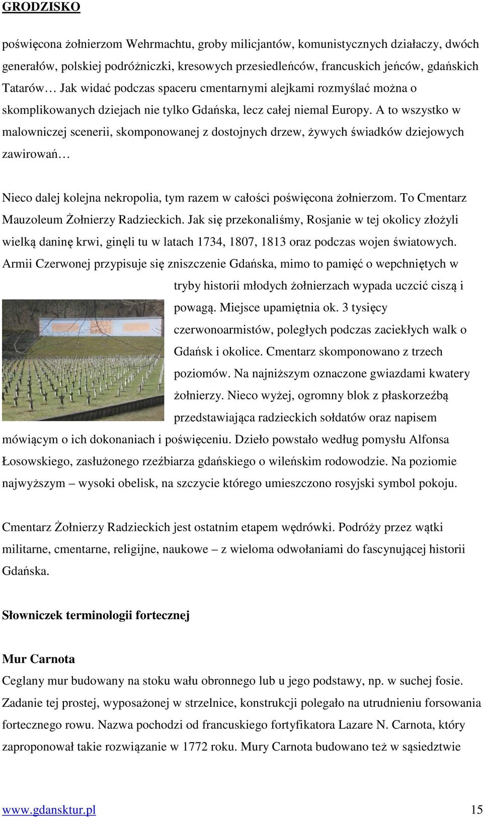 A to wszystko w malowniczej scenerii, skomponowanej z dostojnych drzew, żywych świadków dziejowych zawirowań Nieco dalej kolejna nekropolia, tym razem w całości poświęcona żołnierzom.