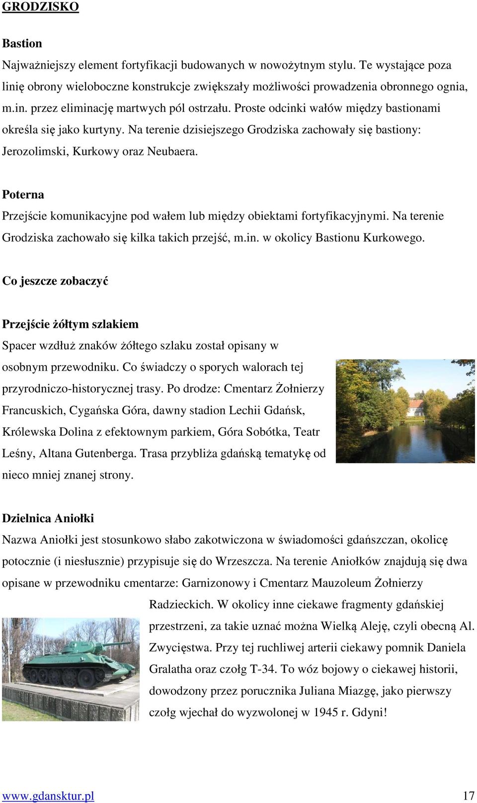 Poterna Przejście komunikacyjne pod wałem lub między obiektami fortyfikacyjnymi. Na terenie Grodziska zachowało się kilka takich przejść, m.in. w okolicy Bastionu Kurkowego.
