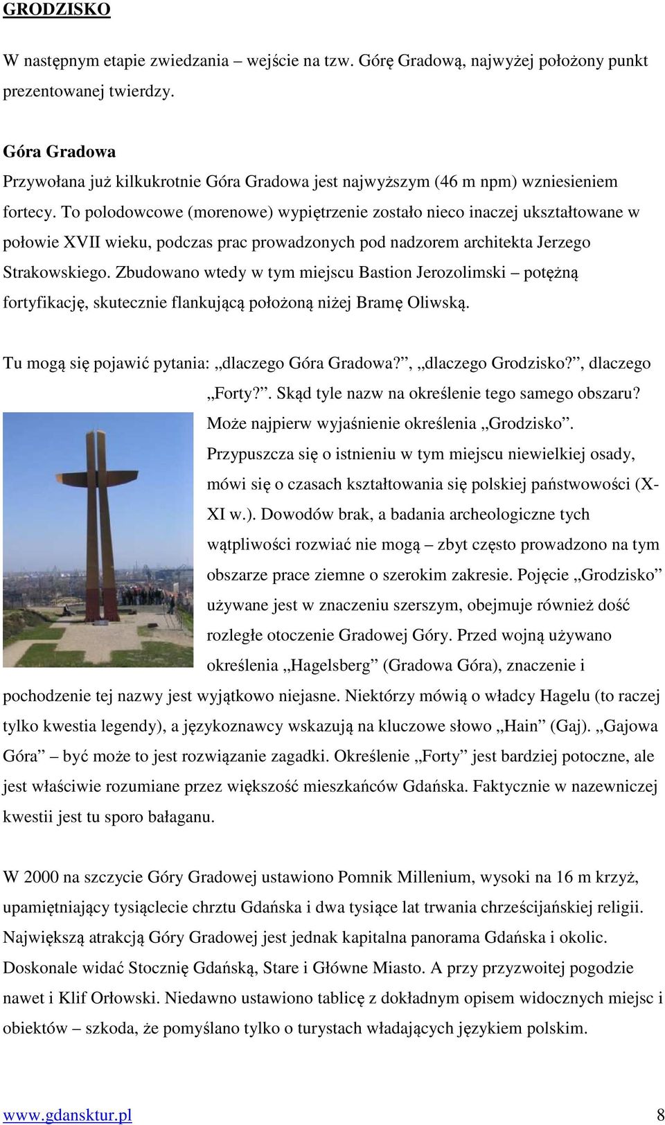 To polodowcowe (morenowe) wypiętrzenie zostało nieco inaczej ukształtowane w połowie XVII wieku, podczas prac prowadzonych pod nadzorem architekta Jerzego Strakowskiego.