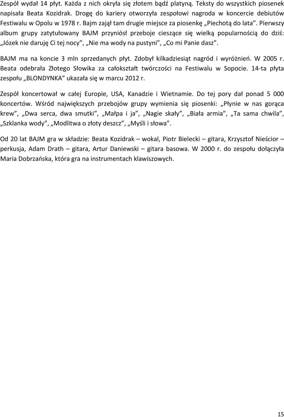 Pierwszy album grupy zatytułowany BAJM przyniósł przeboje cieszące się wielką popularnością do dziś: Józek nie daruję Ci tej nocy, Nie ma wody na pustyni, Co mi Panie dasz.
