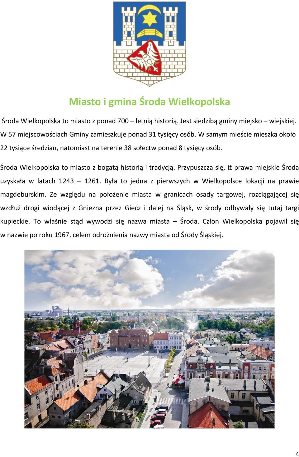 Przypuszcza się, iż prawa miejskie Środa uzyskała w latach 1243 1261. Była to jedna z pierwszych w Wielkopolsce lokacji na prawie magdeburskim.