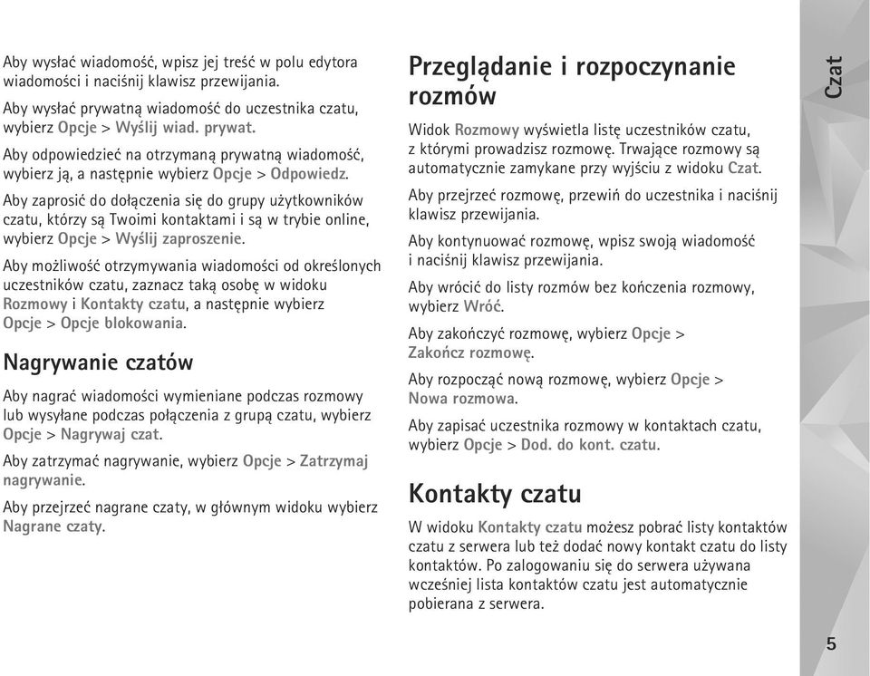 Aby zaprosiæ do do³±czenia siê do grupy u ytkowników czatu, którzy s± Twoimi kontaktami i s± w trybie online, wybierz Opcje > Wy lij zaproszenie.