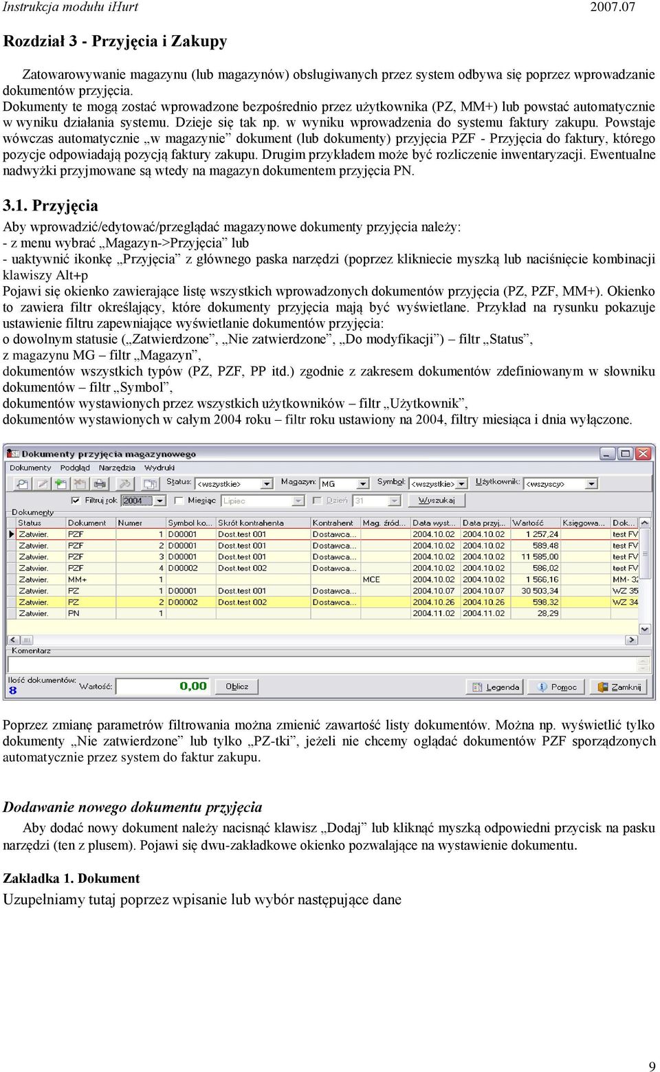 Powstaje wówczas automatycznie w magazynie dokument (lub dokumenty) przyjęcia PZF - Przyjęcia do faktury, którego pozycje odpowiadają pozycją faktury zakupu.