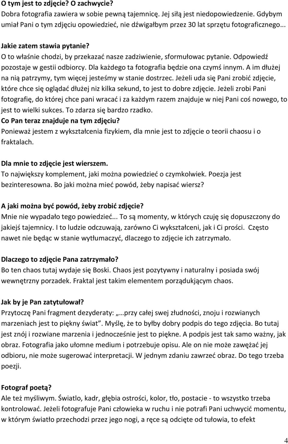 O to właśnie chodzi, by przekazać nasze zadziwienie, sformułowac pytanie. Odpowiedź pozostaje w gestii odbiorcy. Dla każdego ta fotografia będzie ona czymś innym.
