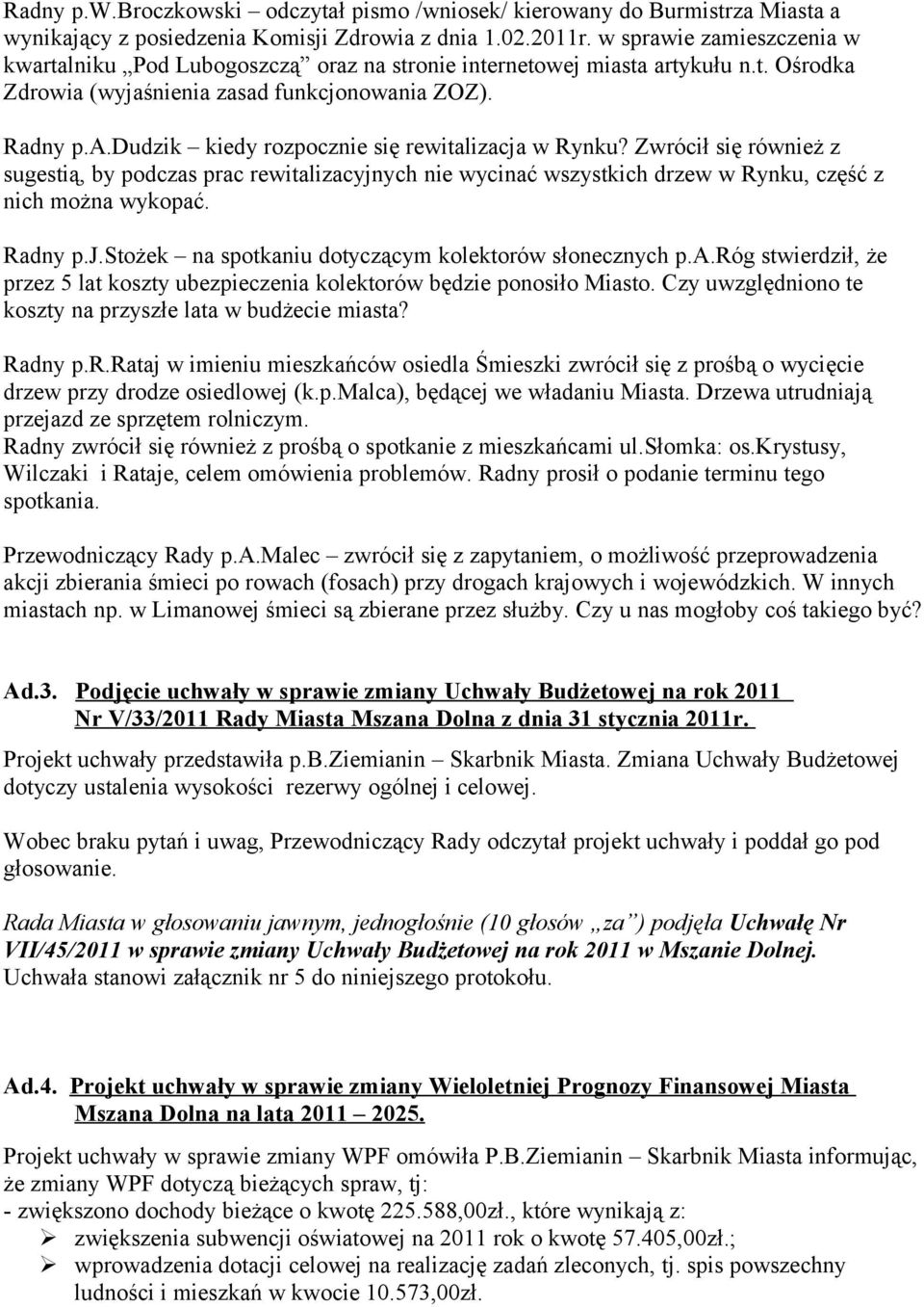 Zwrócił się również z sugestią, by podczas prac rewitalizacyjnych nie wycinać wszystkich drzew w Rynku, część z nich można wykopać. Radny p.j.stożek na spotkaniu dotyczącym kolektorów słonecznych p.a.róg stwierdził, że przez 5 lat koszty ubezpieczenia kolektorów będzie ponosiło Miasto.