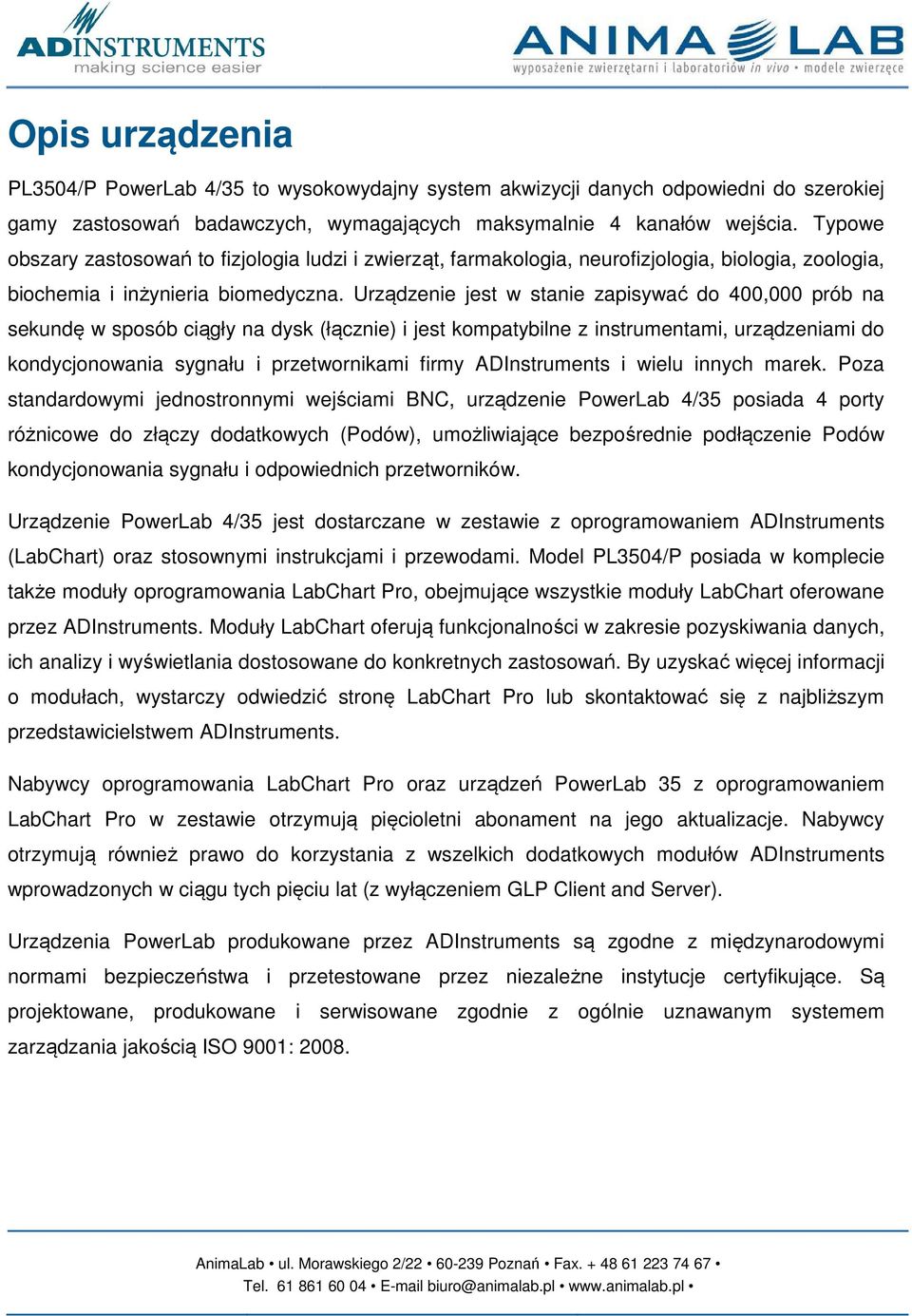 Urządzenie jest w stanie zapisywać do 400,000 prób na sekundę w sposób ciągły na dysk (łącznie) i jest kompatybilne z instrumentami, urządzeniami do kondycjonowania sygnału i przetwornikami firmy