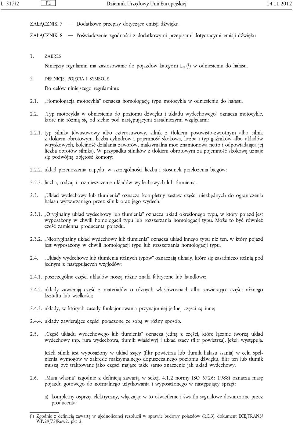 ZAKRES Niniejszy regulamin ma zastosowanie do pojazdów kategorii L ( 1 3 ) w odniesieniu do hałasu. 2. DEFINICJE, POJĘCIA I SYMBOLE Do celów niniejszego regulaminu: 2.1. Homologacja motocykla oznacza homologację typu motocykla w odniesieniu do hałasu.