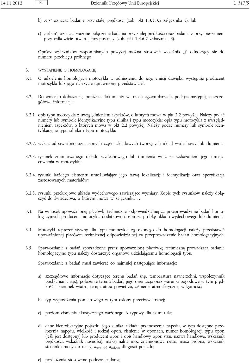 3.3.2 załącznika 3); lub c) urban, oznacza ważone połączenie badania przy stałej prędkości oraz badania z przyspieszeniem przy całkowicie otwartej przepustnicy (zob. pkt 1.4.6.2 załącznika 3). Oprócz wskaźników wspomnianych powyżej można stosować wskaźnik j odnoszący się do numeru przebiegu próbnego.