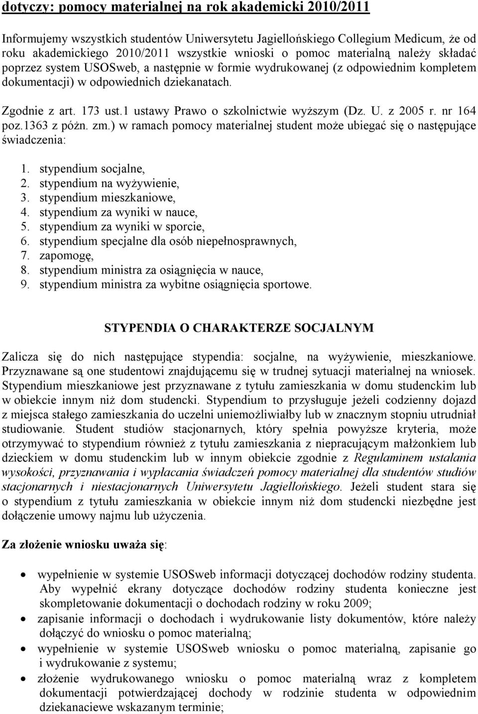 1 ustawy Prawo o szkolnictwie wyższym (Dz. U. z 2005 r. nr 164 poz.1363 z póżn. zm.) w ramach pomocy materialnej student może ubiegać się o następujące świadczenia: 1. stypendium socjalne, 2.