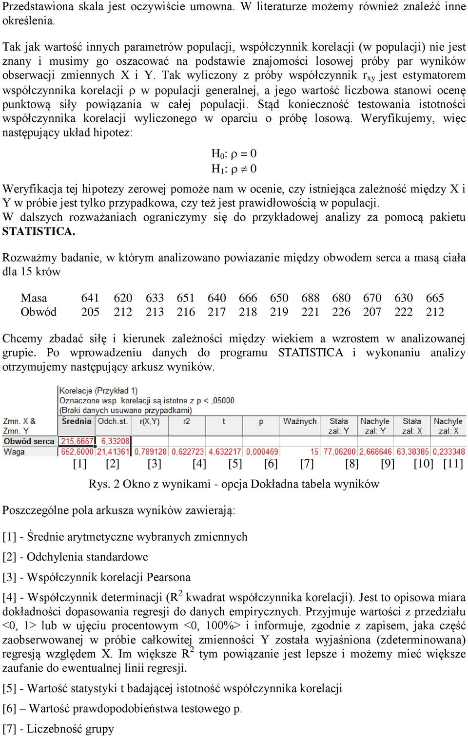 Tak wyliczony z próby współczynnik r xy jest estymatorem współczynnika korelacji w populacji generalnej, a jego wartość liczbowa stanowi ocenę punktową siły powiązania w całej populacji.