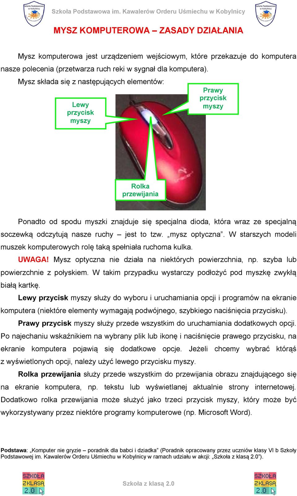 nasze ruchy jest to tzw. mysz optyczna. W starszych modeli muszek komputerowych rolę taką spełniała ruchoma kulka. UWAGA! Mysz optyczna nie działa na niektórych powierzchnia, np.