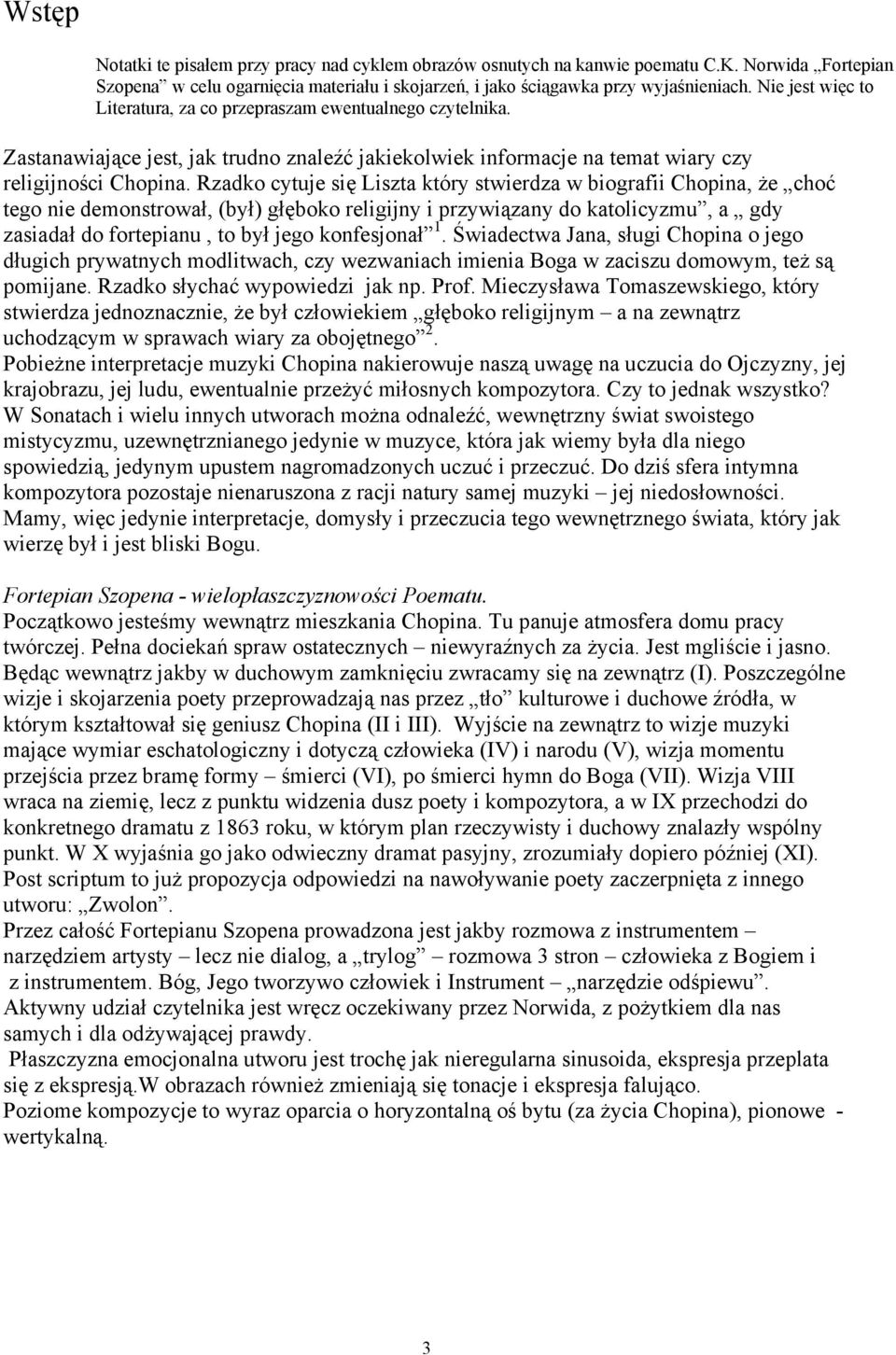 Rzadko cytuje się Liszta który stwierdza w biografii Chopina, że choć tego nie demonstrował, (był) głęboko religijny i przywiązany do katolicyzmu, a gdy zasiadał do fortepianu, to był jego