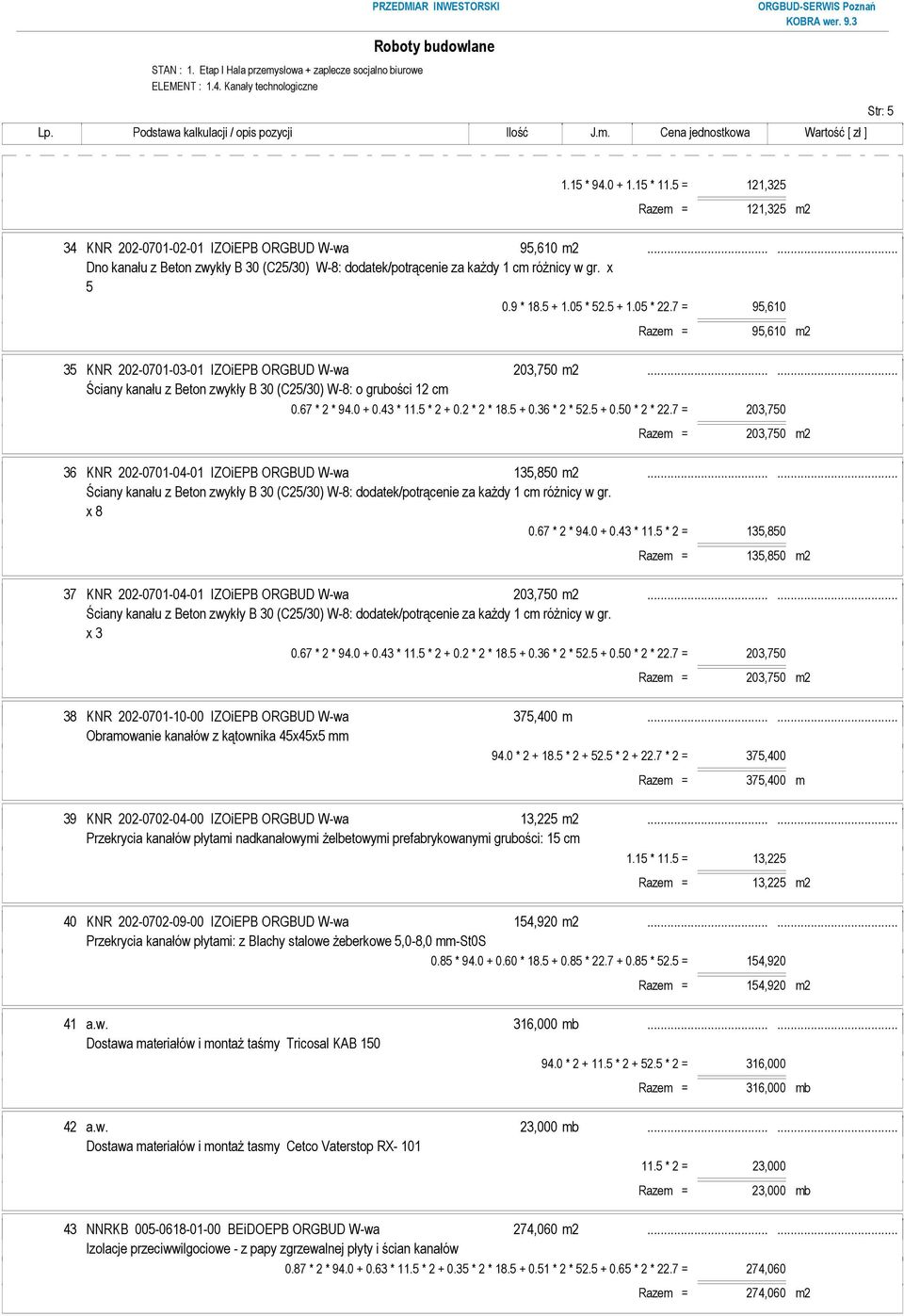 7 = 95,610 Razem = 95,610 m2 35 KNR 202-0701-03-01 IZOiEPB ORGBUD W-wa 203,750 m2...... Ściany kanału z Beton zwykły B 30 (C25/30) W-8: o grubości 12 cm 0.67 * 2 * 94.0 + 0.43 * 11.5 * 2 + 0.