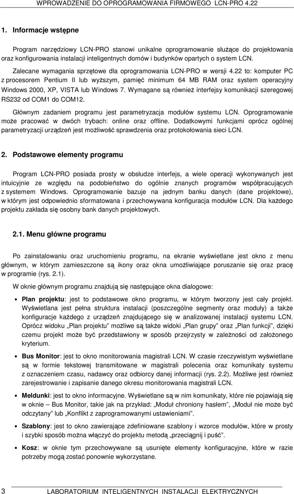 22 to: komputer PC z procesorem Pentium II lub wyższym, pamięć minimum 64 MB RAM oraz system operacyjny Windows 2000, XP, VISTA lub Windows 7.