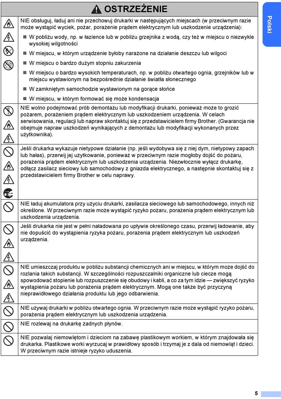 w łazience lub w pobliżu grzejnika z wodą, czy też w miejscu o niezwykle wysokiej wilgotności W miejscu, w którym urządzenie byłoby narażone na działanie deszczu lub wilgoci W miejscu o bardzo dużym