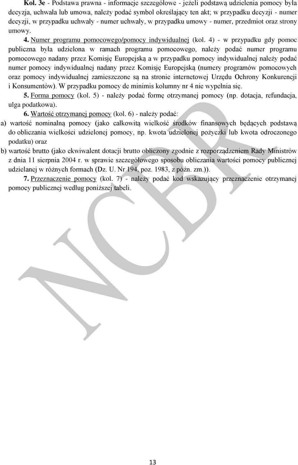 4) - w przypadku gdy pomoc publiczna była udzielona w ramach programu pomocowego, należy podać numer programu pomocowego nadany przez Komisję Europejską a w przypadku pomocy indywidualnej należy