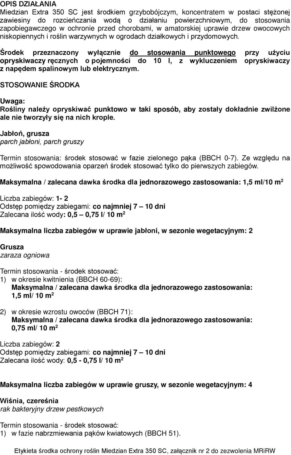 Środek przeznaczony wyłącznie do stosowania punktowego przy użyciu opryskiwaczy ręcznych o pojemności do 10 l, z wykluczeniem opryskiwaczy z napędem spalinowym lub elektrycznym.