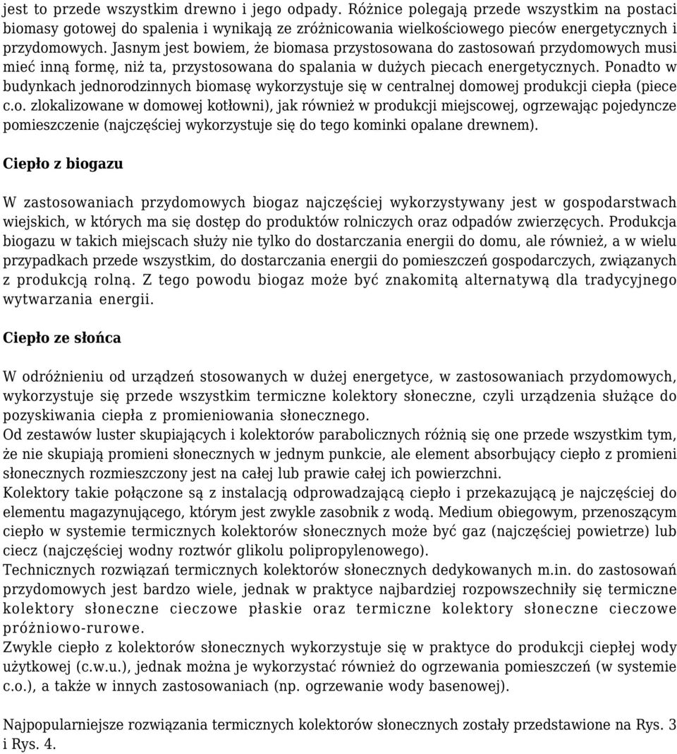 Ponadto w budynkach jednorodzinnych biomasę wykorzystuje się w centralnej domowej produkcji ciepła (piece c.o. zlokalizowane w domowej kotłowni), jak również w produkcji miejscowej, ogrzewając pojedyncze pomieszczenie (najczęściej wykorzystuje się do tego kominki opalane drewnem).