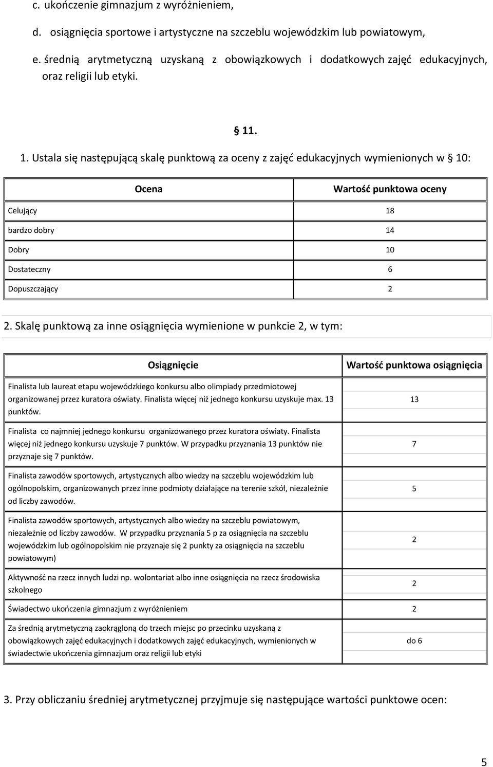 . 1. Ustala się następującą skalę punktową za oceny z zajęć edukacyjnych wymienionych w 10: Ocena Wartość punktowa oceny Celujący 18 bardzo dobry 14 Dobry 10 Dostateczny 6 Dopuszczający 2 2.