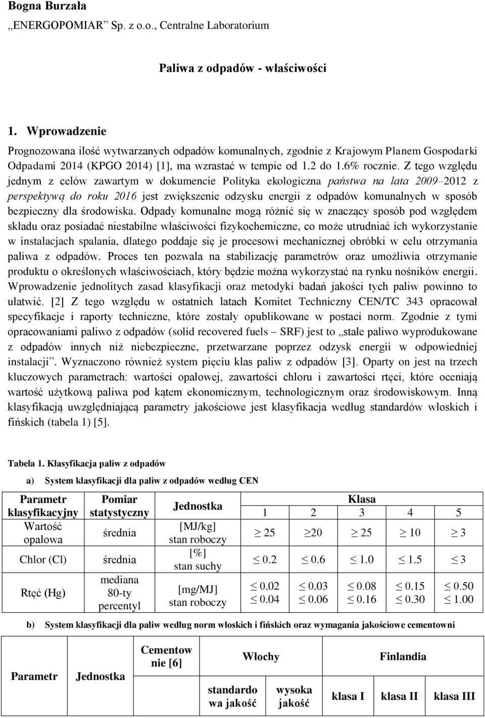 Z tego względu jednym z celów zawartym w dokumencie Polityka ekologiczna państwa na lata 2009 2012 z perspektywą do roku 2016 jest zwiększenie odzysku energii z odpadów komunalnych w sposób