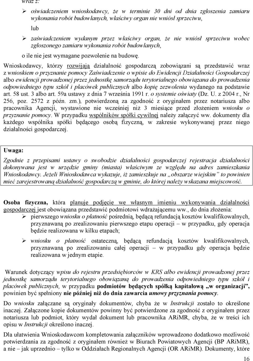 Wnioskodawcy, którzy rozwijają działalność gospodarczą zobowiązani są przedstawić wraz z wnioskiem o przyznanie pomocy Zaświadczenie o wpisie do Ewidencji Działalności Gospodarczej albo ewidencji