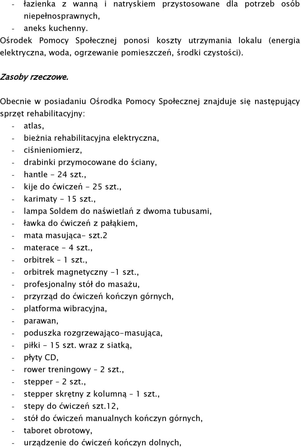 Obecnie w posiadaniu Ośrodka Pomocy Społecznej znajduje się następujący sprzęt rehabilitacyjny: - atlas, - bieżnia rehabilitacyjna elektryczna, - ciśnieniomierz, - drabinki przymocowane do ściany, -