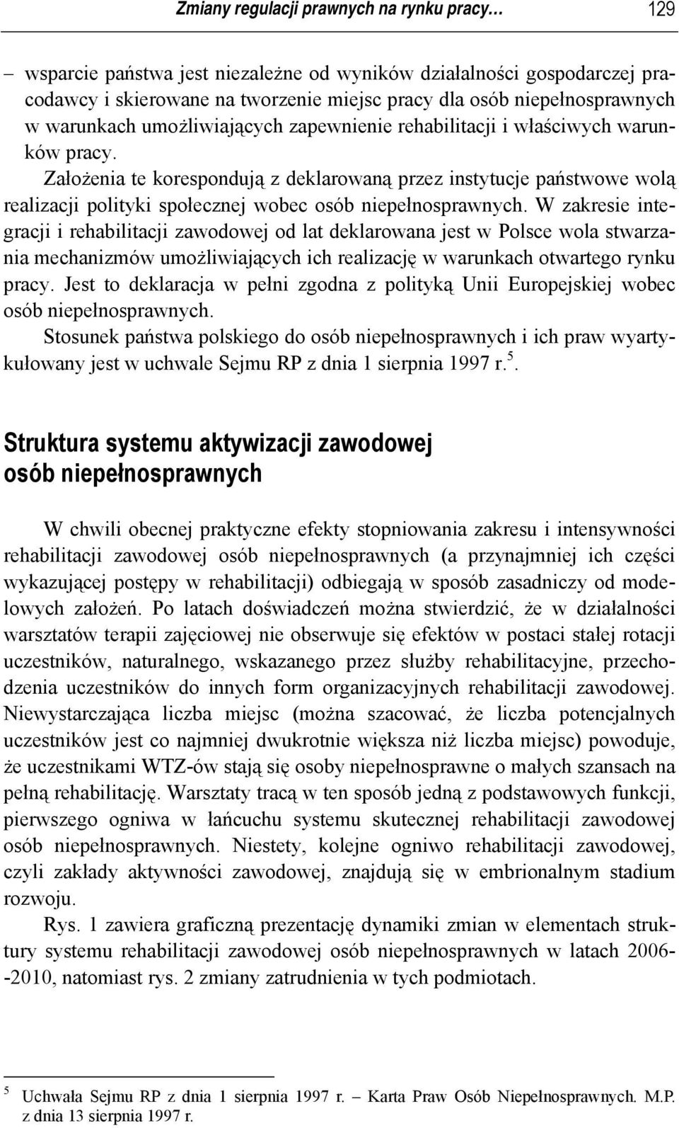 Założenia te korespondują z deklarowaną przez instytucje państwowe wolą realizacji polityki społecznej wobec osób niepełnosprawnych.