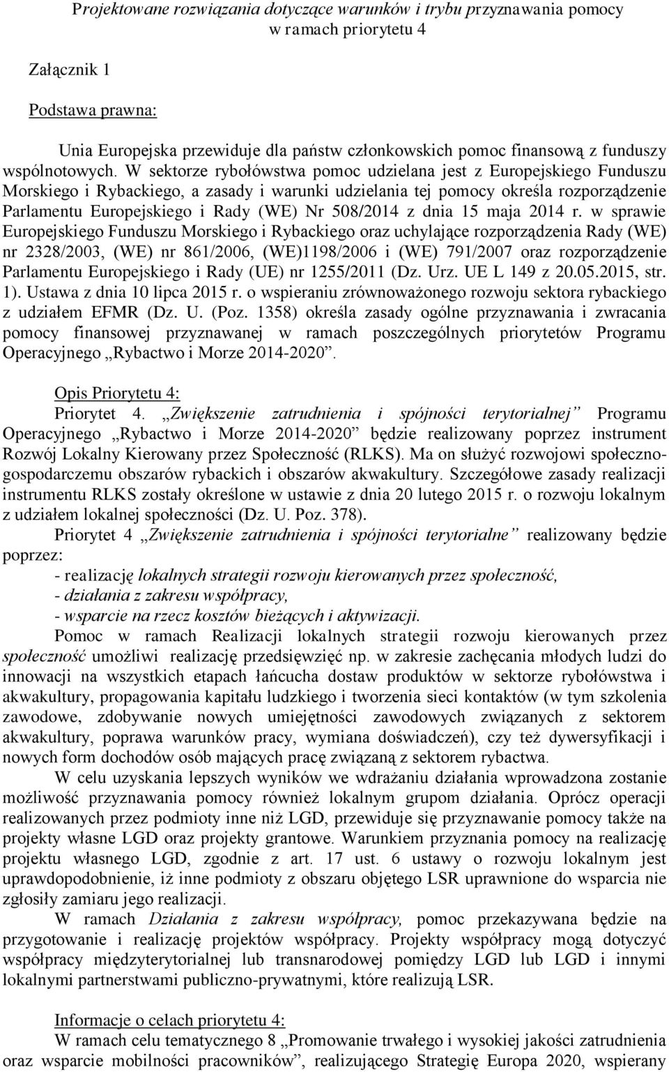 W sektorze rybołówstwa pomoc udzielana jest z Europejskiego Funduszu Morskiego i Rybackiego, a zasady i warunki udzielania tej pomocy określa rozporządzenie Parlamentu Europejskiego i Rady (WE) Nr