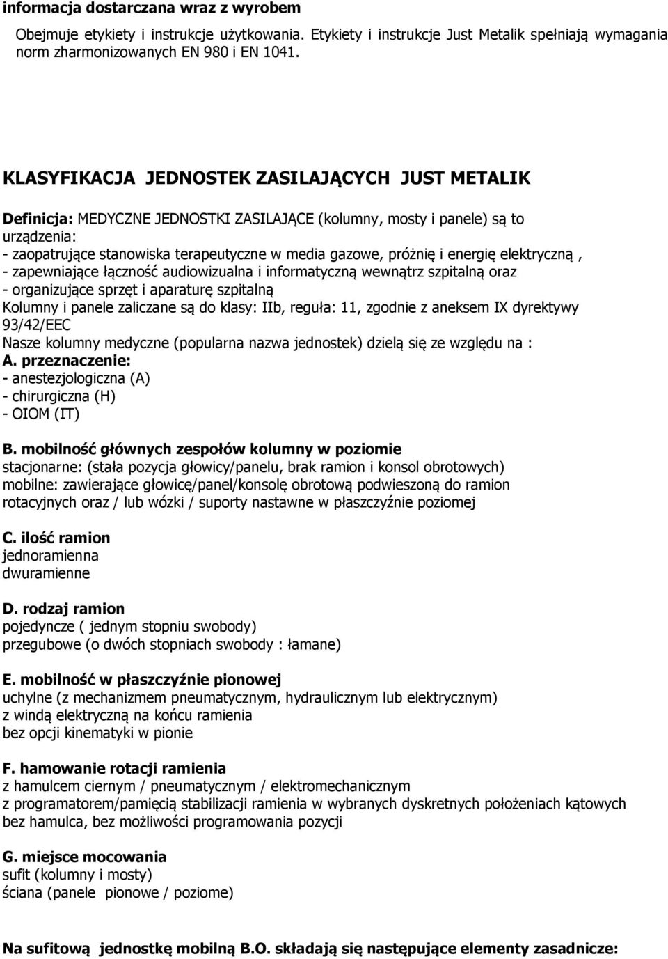 energię elektryczną, - zapewniające łączność audiowizualna i informatyczną wewnątrz szpitalną oraz - organizujące sprzęt i aparaturę szpitalną Kolumny i panele zaliczane są do klasy: IIb, reguła: 11,